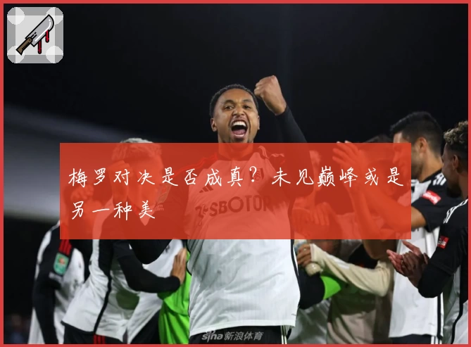 梅罗对决是否成真？未见巅峰或是另一种美