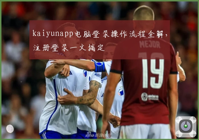 kaiyunapp电脑登录操作流程全解，注册登录一文搞定