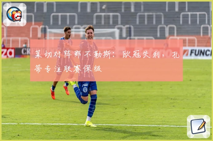 莱切对阵那不勒斯：欧冠失利，孔蒂专注联赛保级