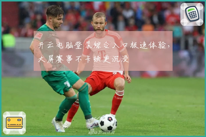 开云电脑登录综合入口极速体验，大屏赛事不卡顿更沉浸