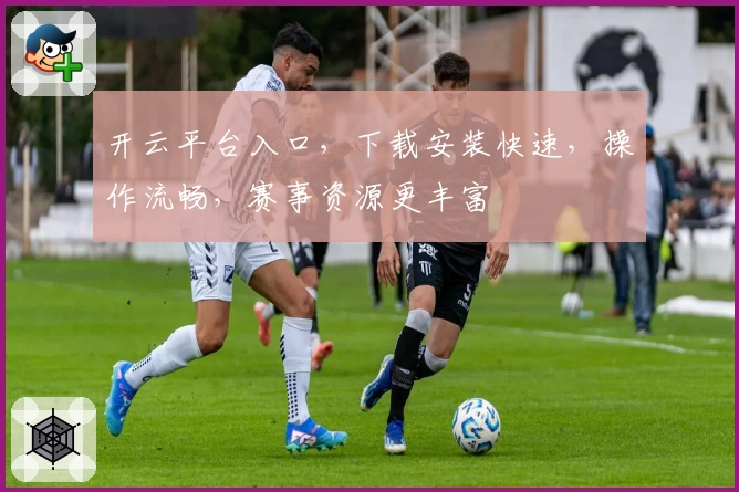开云平台入口，下载安装快速，操作流畅，赛事资源更丰富