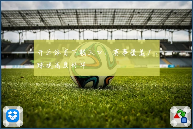 开云体育下载入口,赛事覆盖广,球迷高度好评
