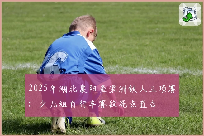 2025年湖北襄阳鱼梁洲铁人三项赛:少儿组自行车赛段亮点直击