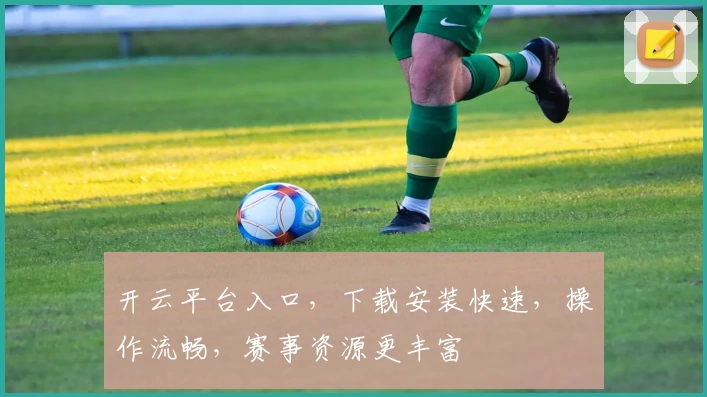 开云平台入口，下载安装快速，操作流畅，赛事资源更丰富