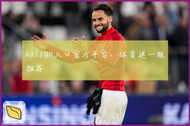 kaiyun入口官方平台，体育迷一致推荐
