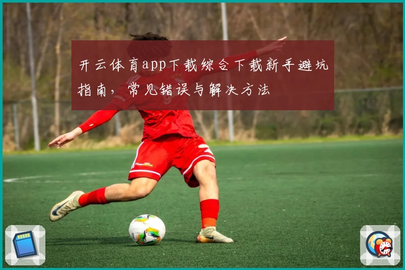 开云体育app下载综合下载新手避坑指南，常见错误与解决方法