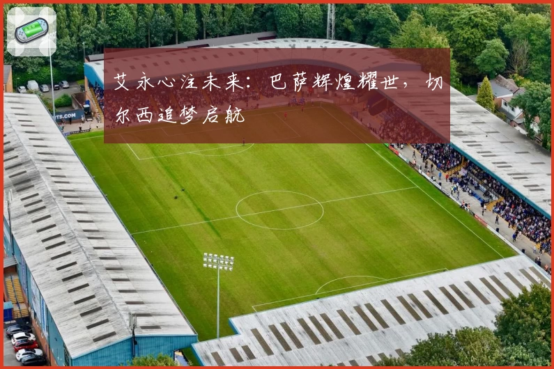 艾永心注未来：巴萨辉煌耀世，切尔西追梦启航