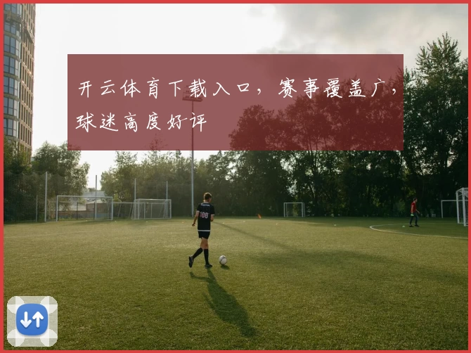 开云体育下载入口，赛事覆盖广，球迷高度好评