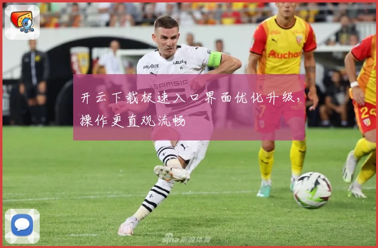 开云下载极速入口界面优化升级，操作更直观流畅