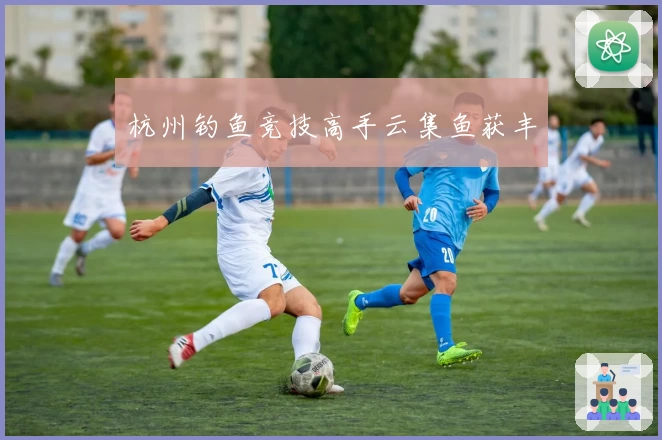 杭州钓鱼竞技高手云集鱼获丰