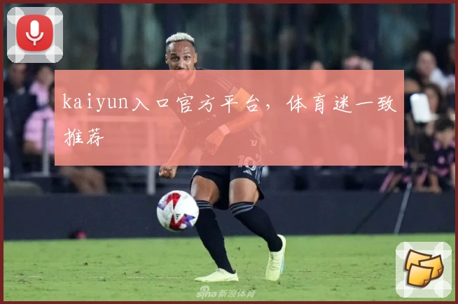 kaiyun入口官方平台，体育迷一致推荐