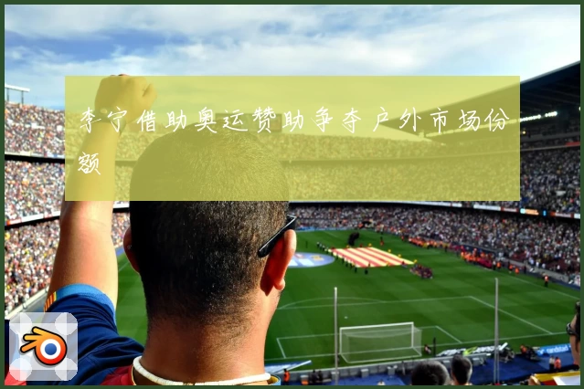 李宁借助奥运赞助争夺户外市场份额