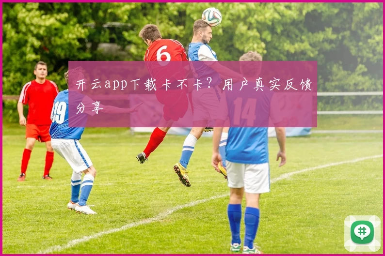 开云app下载卡不卡?用户真实反馈分享