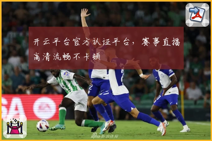 开云平台官方认证平台，赛事直播高清流畅不卡顿