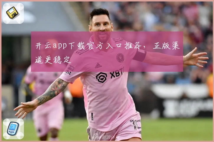 开云app下载官方入口推荐，正版渠道更稳定